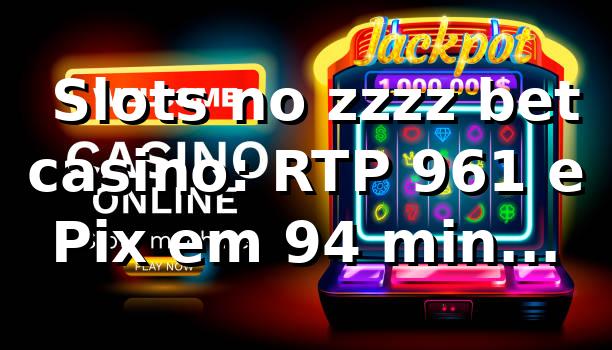 📊 Slots no zzzz bet casino: RTP 96,1% e Pix em 9,4 min (amostra 1.200)